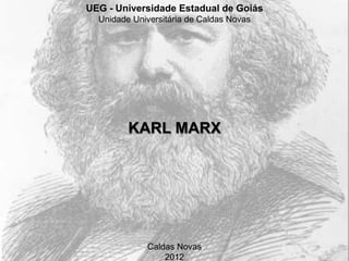UEG - Universidade Estadual de Goiás
  Unidade Universitária de Caldas Novas




         KARL MARX




             Caldas Novas
                 2012
 