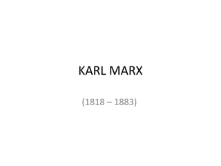 KARL MARX
(1818 – 1883)
 