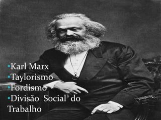 •Karl Marx
•Taylorismo
•Fordismo
•Divisão Social do
Trabalho
 