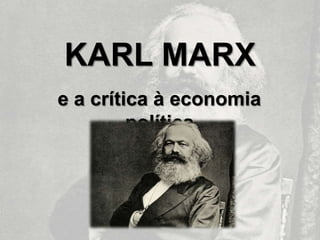 KARL MARX
e a crítica à economia
política
 