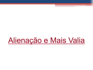 Alienação e Mais Valia
 