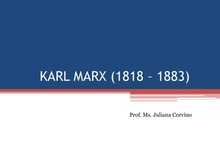 KARL MARX (1818 – 1883)
Prof. Ms. Juliana Corvino
 