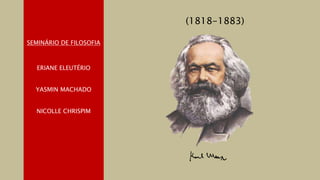(1818-1883)
SEMINÁRIO DE FILOSOFIA
ERIANE ELEUTÉRIO
YASMIN MACHADO
NICOLLE CHRISPIM
 