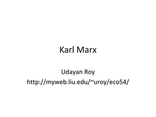 Karl Marx
Udayan Roy
http://myweb.liu.edu/~uroy/eco54/
 