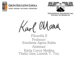 Filosofía II
Profesor:
Estefanía Agraz Rubín
Alumnas:
Karla Coroy Medina
Thalia Gina Lizzeth T. Tey.
 