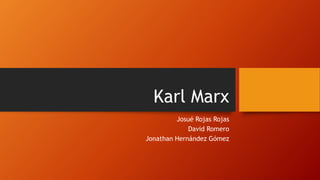 Karl Marx
Josué Rojas Rojas
David Romero
Jonathan Hernández Gómez
 