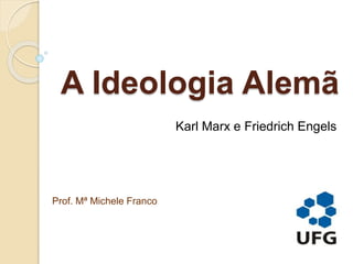 A Ideologia Alemã
Karl Marx e Friedrich Engels
Prof. Mª Michele Franco
 