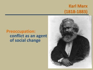 Karl Marx
(1818-1883)
Preoccupation:
conflict as an agent
of social change
 