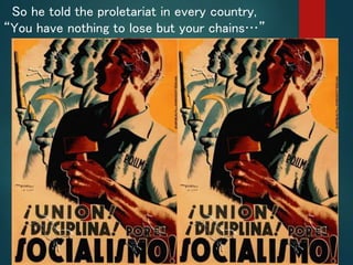 So he told the proletariat in every country,
“You have nothing to lose but your chains…”
 