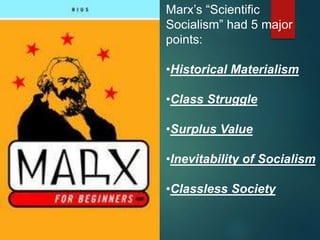 Marx’s “Scientific
Socialism” had 5 major
points:
•Historical Materialism
•Class Struggle
•Surplus Value
•Inevitability of Socialism
•Classless Society
 