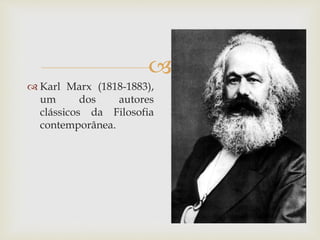 
 Karl Marx (1818-1883),
um dos autores
clássicos da Filosofia
contemporânea.
 