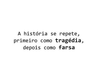 A história se repete,
primeiro como tragédia,
depois como farsa
 