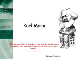 Karl Marx


“Não são as ideias ou os valores que transformariam uma
 sociedade, mas as condições materiais entre as classes
                          sociais”
                    ----------------------

                                        Samara Santana
 