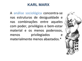 KARL MARX A  análise sociológica  concentra-se nas estruturas de desigualdade e nas combinações entre aqueles com poder, privilégios e bem-estar material e os menos poderosos, menos privilegiados e materialmente menos abastados.* 