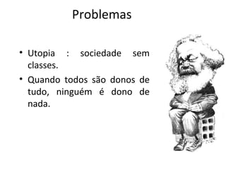 Problemas Utopia : sociedade sem classes. Quando todos são donos de tudo, ninguém é dono de nada. 