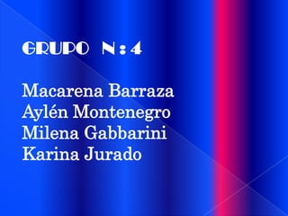 GRUPO N : 4
Macarena Barraza
Aylén Montenegro
Milena Gabbarini
Karina Jurado

 