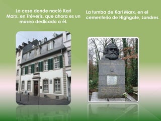 La casa donde nació Karl
Marx, en Tréveris, que ahora es un
museo dedicado a él.

La tumba de Karl Marx, en el
cementerio de Highgate, Londres.

 
