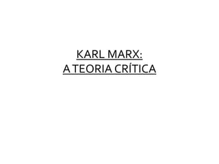 KARL MARX:
ATEORIA CRÍTICA
 