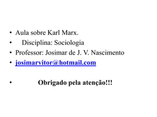 • Aula sobre Karl Marx.
• Disciplina: Sociologia
• Professor: Josimar de J. V. Nascimento
• josimarvitor@hotmail.com

•        Obrigado pela atenção!!!
 