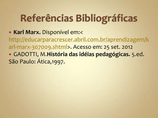  Karl Marx. Disponível em:<
http://educarparacrescer.abril.com.br/aprendizagem/k
arl-marx-307009.shtml>. Acesso em: 25 set. 2012
 GADOTTI, M.História das idéias pedagógicas. 5.ed.
São Paulo: Ática,1997.
 