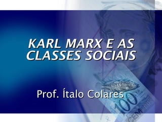 KARL MARX E ASKARL MARX E AS
CLASSES SOCIAISCLASSES SOCIAIS
Prof. Ítalo ColaresProf. Ítalo Colares
 
