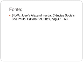 Fonte:
 SILVA, Josefa Alexandrina da. Ciências Sociais.
São Paulo: Editora Sol, 2011, pág.47 – 53.
 