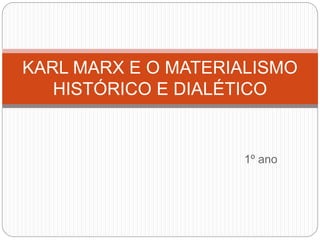 1º ano
KARL MARX E O MATERIALISMO
HISTÓRICO E DIALÉTICO
 