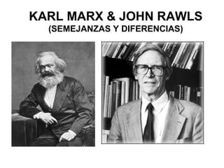 KARL MARX & JOHN RAWLS
(SEMEJANZAS Y DIFERENCIAS)
 