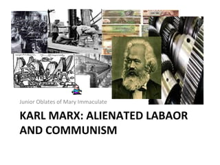 KARL MARX: ALIENATED LABAOR AND COMMUNISM ,[object Object]
