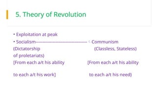 5. Theory of Revolution
• Exploitation at peak
• Socialism------------------------------------Communism
(Dictatorship (Classless, Stateless)
of proletariats)
[From each a/t his ability [From each a/t his ability
to each a/t his work] to each a/t his need}
 