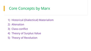 Core Concepts by Marx
1) Historical (Dialectical) Materialism
2) Alienation
3) Class-conflict
4) Theory of Surplus Value
5) Theory of Revolution
 