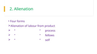 2. Alienation
• Four forms
Alienation of labour from product
 “ “ process
 “ “ fellows
 “ “ self
 