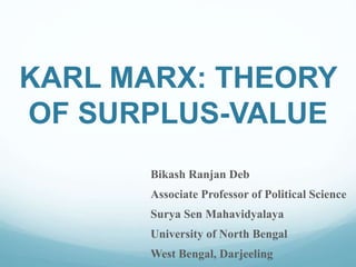 KARL MARX: THEORY
OF SURPLUS-VALUE
Bikash Ranjan Deb
Associate Professor of Political Science
Surya Sen Mahavidyalaya
University of North Bengal
West Bengal, Darjeeling
 