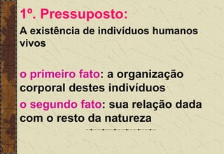 1º. Pressuposto:
A existência de indivíduos humanos
vivos
o primeiro fato: a organização
corporal destes indivíduos
o segundo fato: sua relação dada
com o resto da natureza
 