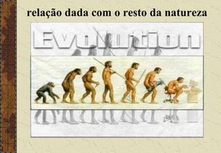 relação dada com o resto da natureza
 