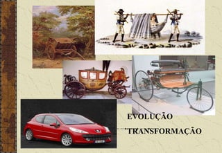 EVOLUÇÃO
TRANSFORMAÇÃO
 