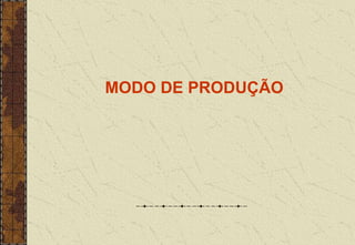 MODO DE PRODUÇÃO
 