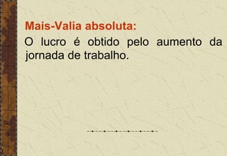 Mais-Valia absoluta:
O lucro é obtido pelo aumento da
jornada de trabalho.
 