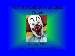 Karl Murdock Serious/Class Clown January 2011 Class clowns Aren’t always dumb!!! 
