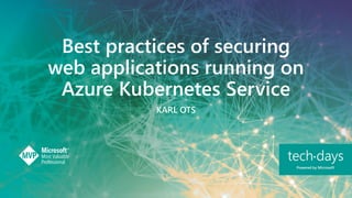 Best practices of securing
web applications running on
Azure Kubernetes Service
KARL OTS
 