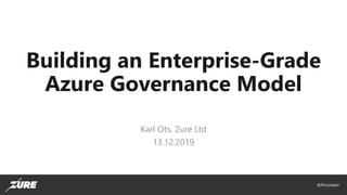 @fincooper
Building an Enterprise-Grade
Azure Governance Model
Karl Ots, Zure Ltd
13.12.2019
 
