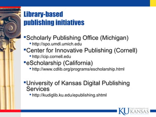 Library-based
publishing initiatives
Scholarly Publishing Office (Michigan)
 http://spo.umdl.umich.edu
Center for Innov...