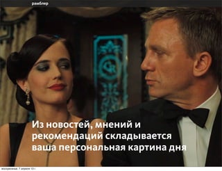 Из новостей, мнений и
                       рекомендаций складывается
                       ваша персональная картина дня
воскресенье, 7 апреля 13 г.
 