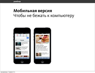 Мобильная версия
                       Чтобы не бежать к компьютеру




воскресенье, 7 апреля 13 г.
 