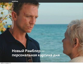 Новый Рамблер —
                       персональная картина дня
воскресенье, 7 апреля 13 г.
 