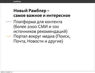 Новый Рамблер –
                       самое важное и интересное
                       Платформа для контента
                       (более 2000 СМИ и 100
                       источников рекомендаций)
                       Портал вокруг медиа (Поиск,
                       Почта, Новости и другие)




воскресенье, 7 апреля 13 г.
 