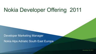 November 30, 2010
Nokia Developer Offering 2011
Developer Marketing Manager
Nokia Alps Adriatic South East Europe
 