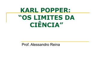 KARL POPPER:
“OS LIMITES DA
CIÊNCIA”
Prof. Alessandro Reina
 