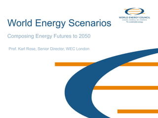 © World Energy Council 2013
World Energy Scenarios
Composing Energy Futures to 2050
Prof. Karl Rose, Senior Director, WEC London
 