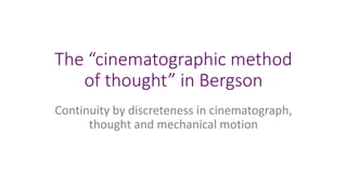 The “cinematographic method
of thought” in Bergson
Continuity by discreteness in cinematograph,
thought and mechanical motion
 